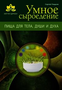 Умное сыроедение. Пища для тела, души и духа - Гладков Сергей Михайлович (версия книг TXT) 📗