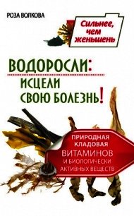 Водоросли: исцели свою болезнь! Природная кладовая витаминов и биологически активных веществ - Волкова Роза