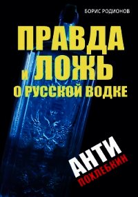 Правда и ложь о русской водке. АнтиПохлебкин - Родионов Борис Викторович (читать бесплатно полные книги txt) 📗