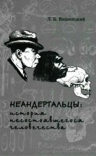 Неандертальцы: история несостоявшегося человечества - Вишняцкий Леонид Борисович (книги хорошем качестве бесплатно без регистрации txt) 📗