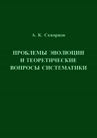 Проблемы эволюции и теоретические вопросы систематики - Скворцов Алексей (читать книги без txt) 📗