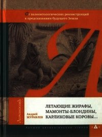 Летающие жирафы, мамонты-блондины, карликовые коровы... От палеонтологических реконструкций к предск - Журавлёв Андрей Юрьевич