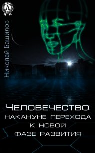 Человечество: накануне перехода к новой фазе развития - Башилов Николай Алексеевич