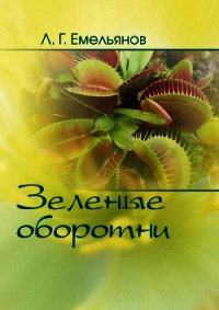 Зеленые оборотни. Рассказы о хищных растениях - Емельянов Леонид (книга регистрации TXT) 📗