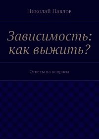 Зависимость: как выжить? - Павлов Николай (бесплатная регистрация книга txt) 📗