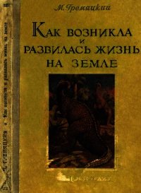 Как возникла и развилась жизнь на Земле - Гремяцкий Михаил Антонович (бесплатные полные книги .txt) 📗