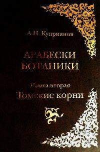 Арабески ботаники. Книга вторая: Томские корни - Куприянов Андрей Николаевич (первая книга .txt) 📗