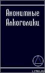 АНОНИМНЫЕ АЛКОГОЛИКИ - Алкоголики Анонимные (читаем книги онлайн бесплатно без регистрации .txt) 📗