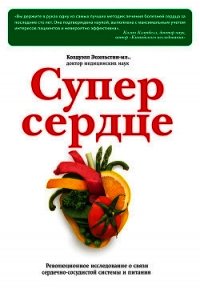 Супер сердце. Революционное исследование о связи сердечно-сосудистой системы и питания - Эссельстин Колдуэлл (лучшие книги txt) 📗