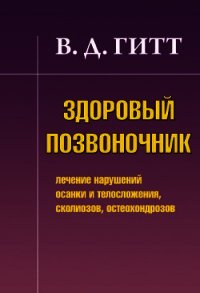 Здоровый позвоночник. Лечение нарушений осанки и телосложения, сколиозов, остеохондрозов - Гитт Виталий Демьянович