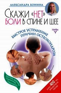 Скажи «нет» боли в спине и шее! Быстрое устранение причин остеохондроза - Бонина Александра (читать лучшие читаемые книги .TXT) 📗