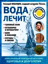 Вода лечит: головные боли, остеопороз и остеоартрит, боли в пояснице, суставы и связки - Кибардин Геннадий Михайлович