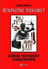 Вскрытие покажет: Записки увлеченного судмедэксперта - Решетун Алексей (лучшие книги .TXT) 📗