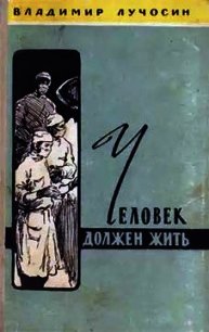 Человек должен жить - Лучосин Владимир Иванович (прочитать книгу .txt) 📗