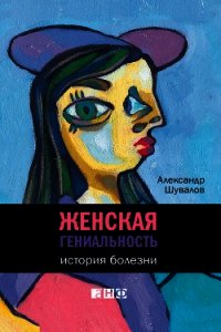 Женская гениальность: История болезни - Шувалов Александр (читать книги полностью без сокращений .TXT) 📗