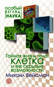 Тайная жизнь тела. Клетка и ее скрытые возможности - Вейсман Михаил (читать книги бесплатно полные версии TXT) 📗