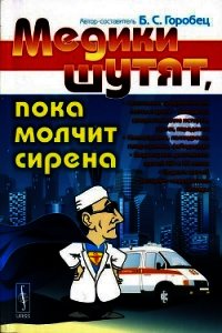 Медики шутят, пока молчит сирена - Горобец Борис Соломонович (лучшие книги читать онлайн бесплатно txt) 📗