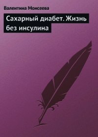 Сахарный диабет. Жизнь без инсулина - Моисеева Валентина (книги без регистрации полные версии TXT) 📗