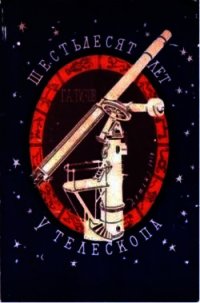 Шестьдесят лет у телескопа - Тихов Гавриил Адрианович (бесплатные онлайн книги читаем полные txt) 📗