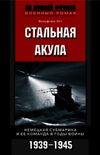 Стальная акула. Немецкая субмарина и ее команда в годы войны. 1939-1945 - Отт Вольфганг (книги бесплатно .txt) 📗