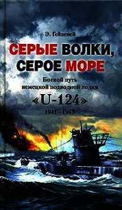 Серые волки, серое море. Боевой путь немецкой подводной лодки «U-124». 1941-1943 - Гейзевей Э. (электронную книгу бесплатно без регистрации TXT) 📗