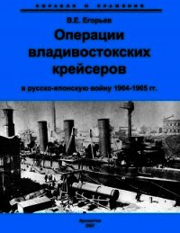 Операции владивостокских крейсеров в русско-японскую войну 1904-1905 гг. - Егорьев Всеволод Евгеньевич