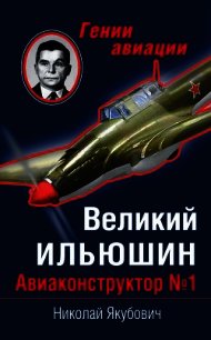 Великий Ильюшин. Авиаконструктор №1 - Якубович Николай Васильевич (мир книг .TXT) 📗