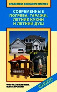 Современные погреба, гаражи, летние кухни и летний душ. Оригинальные идеи, новые проекты - Назарова Валентина Ивановна