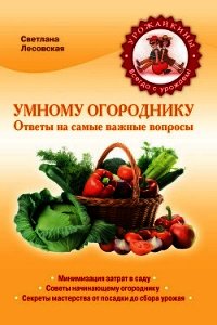 Умному огороднику. Ответы на самые важные вопросы - Лесовская Светлана А. (серии книг читать бесплатно .TXT) 📗