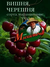 Вишня, черешня. Сорта, выращивание, уход, заготовки - Звонарев Николай Михайлович "Михалыч"