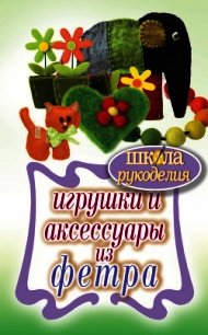 Игрушки и аксессуары из фетра - Ивановская Татьяна Владимировна (книги онлайн бесплатно без регистрации полностью .txt) 📗