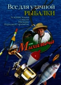 Все для удачной рыбалки. Условия ловли. Снасти. Насадки. Народные приметы - Звонарев Николай Михайлович "Михалыч"