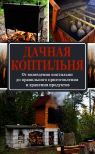 Дачная коптильня. От возведения коптильни до правильного приготовления и хранения продуктов - Козлов Антон Валерьевич