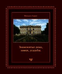 Знаменитые дома, замки, усадьбы.Популярная энциклопедия архитектуры - Харит Михаил (бесплатные серии книг txt) 📗