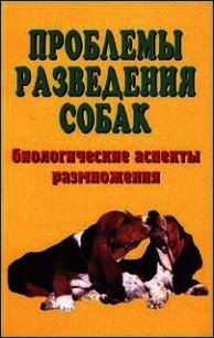Проблемы разведения собак. Биологические аспекты размножения - Коваленко Елена Евгеньевна (книги без сокращений .TXT) 📗