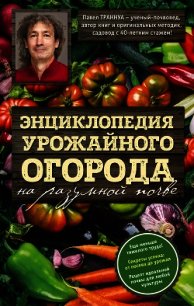 Энциклопедия урожайного огорода на разумной почве - Траннуа Павел (читать книги без регистрации полные TXT) 📗