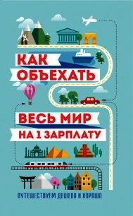 Как объехать весь мир на одну зарплату. Путешествуем дешево и хорошо - Павлюк Семен (читать хорошую книгу TXT) 📗