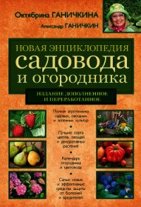 Новая энциклопедия садовода и огородника (издание дополненное и переработанное) - Ганичкина Октябрина Алексеевна (лучшие книги txt) 📗