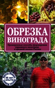 Обрезка винограда. Проверенные способы формировки укрывного винограда в средней полосе России - Жвакин Виктор