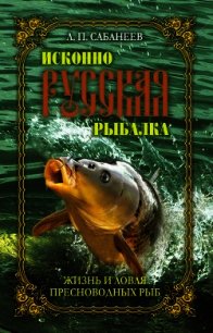 Исконно русская рыбалка. Жизнь и ловля пресноводных рыб - Сабанеев Леонид Павлович (читать книги бесплатно TXT) 📗