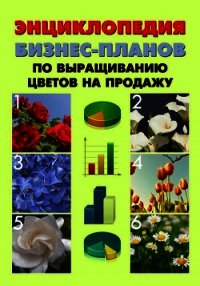 Энциклопедия бизнес-планов по выращиванию цветов на продажу - Шешко Павел (книги онлайн без регистрации txt) 📗