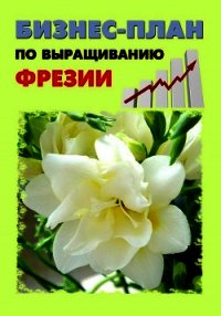 Бизнес-план по выращиванию фрезии - Шешко Павел (читать книги бесплатно полностью без регистрации txt) 📗