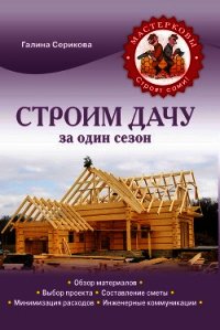 Строим дачу за один сезон - Серикова Галина Алексеевна (книги хорошем качестве бесплатно без регистрации .TXT) 📗