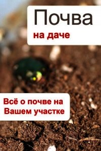 Почва на даче. Всё о почве на Вашем участке - Мельников Илья (читать книги без регистрации .TXT) 📗