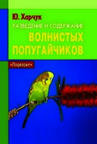 Разведение и содержание волнистых попугайчиков - Харчук Юрий (читать хорошую книгу полностью .txt) 📗