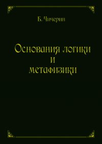 Основания логики и метафизики - Чичерин Борис Николаевич (читать книгу онлайн бесплатно без .TXT) 📗