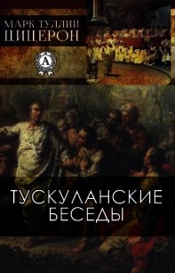 Тускуланские беседы - Цицерон Марк Туллий (бесплатные онлайн книги читаем полные версии TXT) 📗