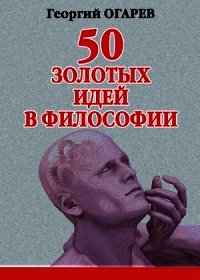 50 золотых идей в философии - Огарёв Георгий (хорошие книги бесплатные полностью .txt) 📗