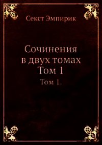 Сочинения в двух томах. Том 1 - Эмпирик Секст (книга читать онлайн бесплатно без регистрации .txt) 📗