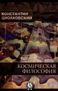 Космическая философия - Циолковский Константин Эдуардович (онлайн книга без TXT) 📗